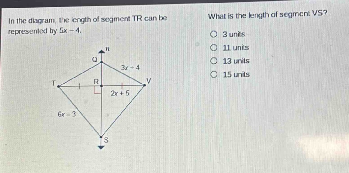 in the diagram, the length of segment tr can be represented by 5x - 4. what is the length of segment vs? 3 units 11 units 13 units 15 units