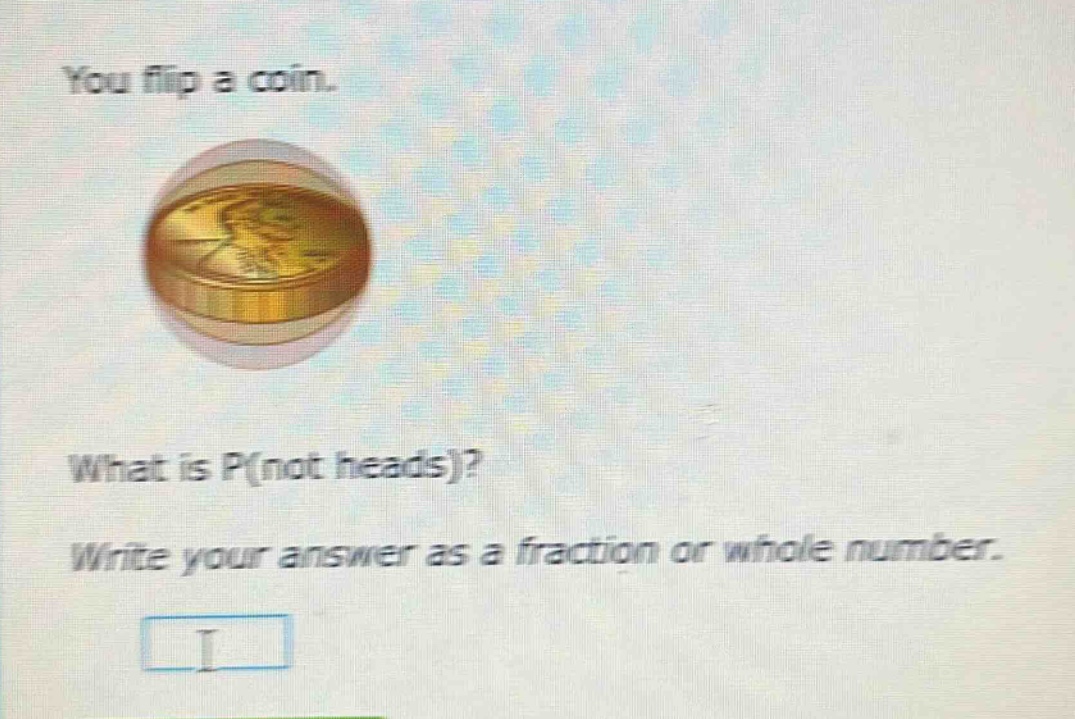 you flip a coin. what is p(not heads)? write your answer as a fraction or whole number.