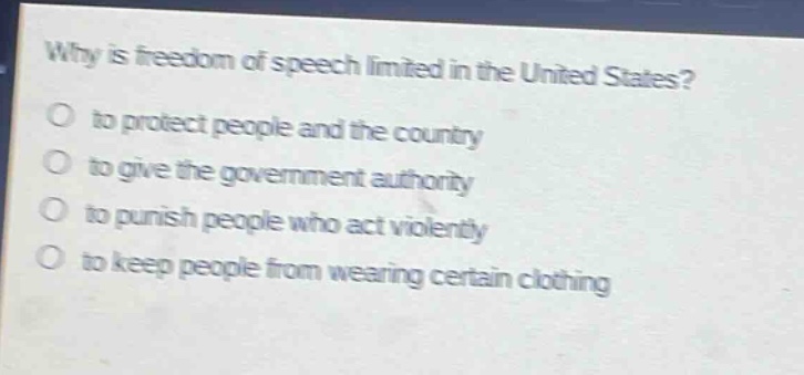 why is freedom of speech limited in the united states?\no to protect people and the country\no to give the government authority\no to punish people who act violently\no to keep people from wearing certain clothing