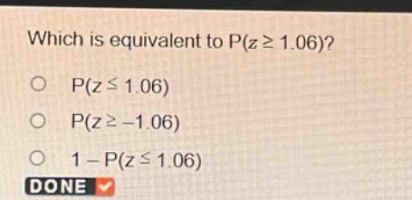 which is equivalent to p(z ≥ 1.06)?\np(z ≤ 1.06)\np(z ≥ -1.06)\n1 - p(z ≤ 1.06)\ndone