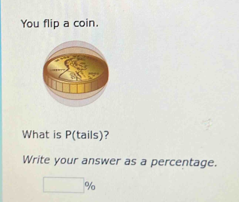 you flip a coin. what is p(tails)? write your answer as a percentage. %