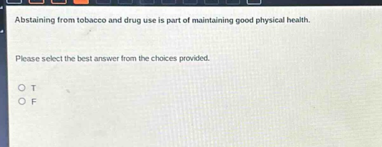 abstaining from tobacco and drug use is part of maintaining good physical health. please select the best answer from the choices provided. o t o f