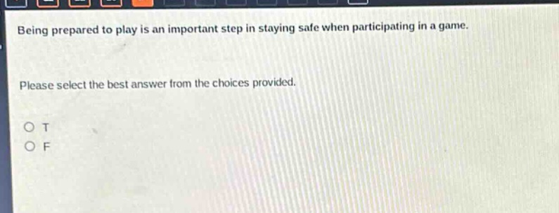 being prepared to play is an important step in staying safe when participating in a game. please select the best answer from the choices provided. o t o f