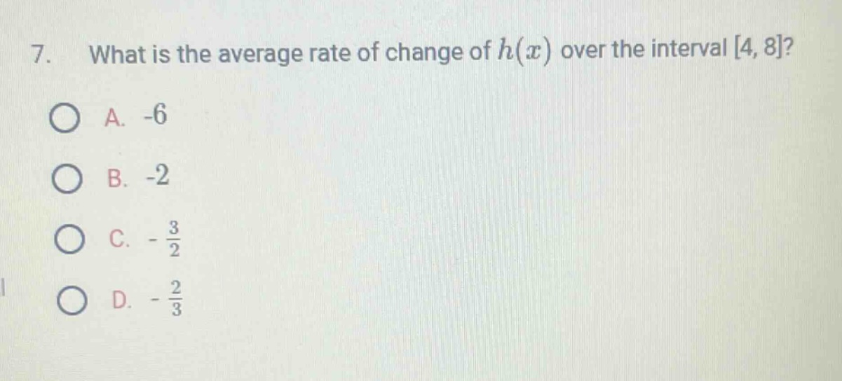 7. what is the average rate of change of h(x) over the interval 4, 8?\na. -6\nb. -2\nc. - 3/2\nd. - 2/3