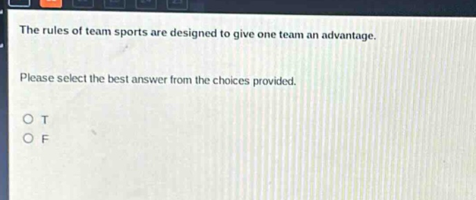 the rules of team sports are designed to give one team an advantage. please select the best answer from the choices provided. o t o f