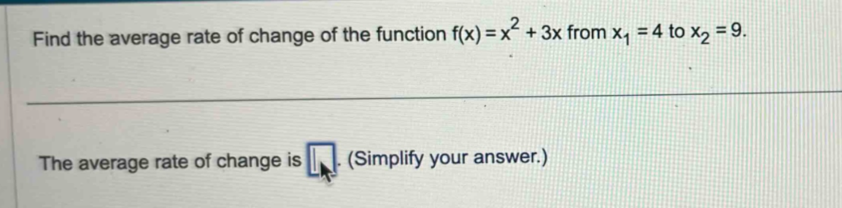 find the average rate of change of the function f(x)=x² + 3x from x₁ = 4 to x₂ = 9. the average rate of change is. (simplify your answer.)