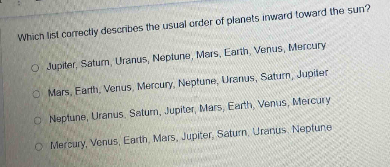 which list correctly describes the usual order of planets inward toward the sun? jupiter, saturn, uranus, neptune, mars, earth, venus, mercury mars, earth, venus, mercury, neptune, uranus, saturn, jupiter neptune, uranus, saturn, jupiter, mars, earth, venus, mercury mercury, venus, earth, mars, jupiter, saturn, uranus, neptune