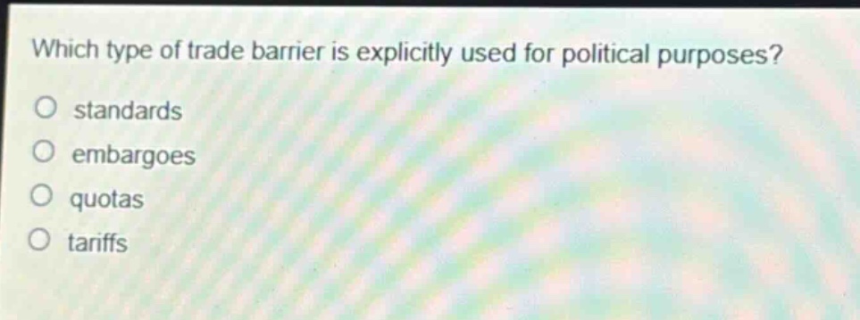 which type of trade barrier is explicitly used for political purposes?\nstandards\nembargoes\nquotas\ntariffs