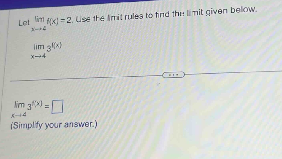 let lim f(x)=2. use the limit rules to find the limit given below. x→4 lim 3^f(x) x→4 lim 3^f(x)=□ x→4 (simplify your answer.)
