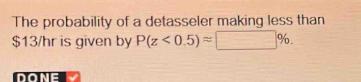 the probability of a detasseler making less than $13/hr is given by p(z < 0.5) ≈ %.