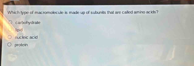 which type of macromolecule is made up of subunits that are called amino acids?\ncarbohydrate\nlipid\nnucleic acid\nprotein