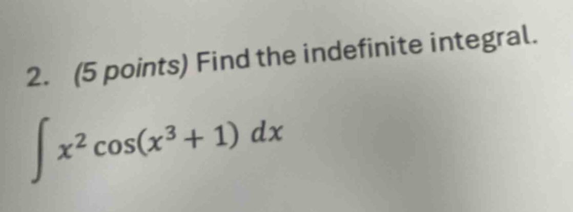 2. (5 points) find the indefinite integral. ∫x²cos(x³ + 1) dx