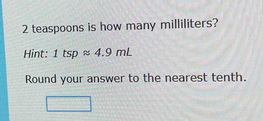 2 teaspoons is how many milliliters? hint: 1 tsp ≈ 4.9 ml round your answer to the nearest tenth.