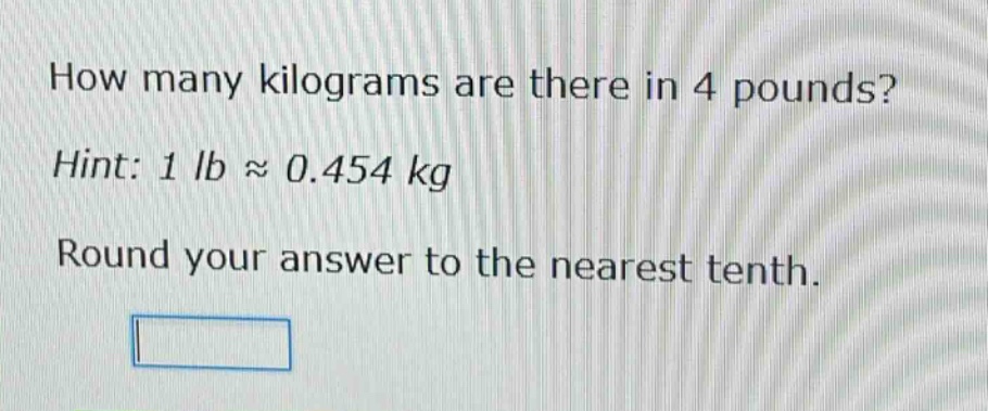 how many kilograms are there in 4 pounds? hint: 1 lb ≈ 0.454 kg round your answer to the nearest tenth.