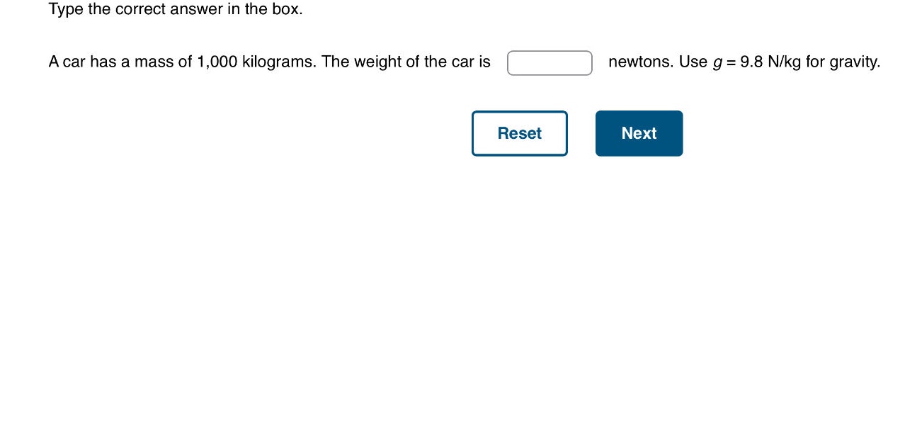 type the correct answer in the box. a car has a mass of 1,000 kilograms. the weight of the car is newtons. use g = 9.8 n/kg for gravity.
