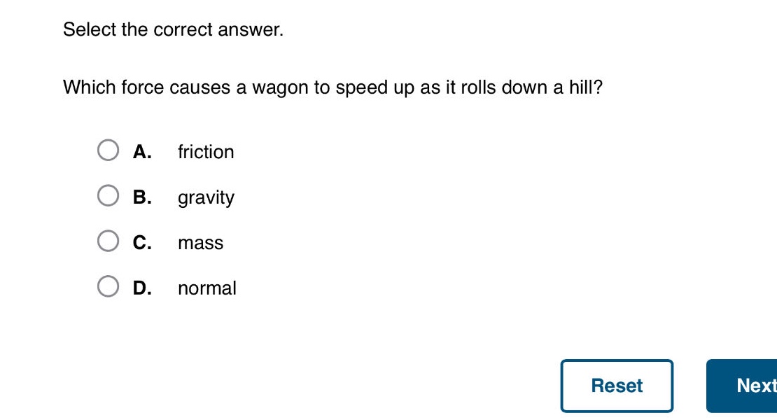 select the correct answer. which force causes a wagon to speed up as it rolls down a hill? a. friction b. gravity c. mass d. normal