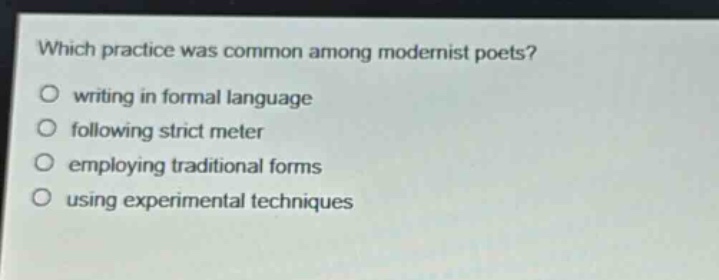 which practice was common among modernist poets?\nwriting in formal language\nfollowing strict meter\nemploying traditional forms\nusing experimental techniques