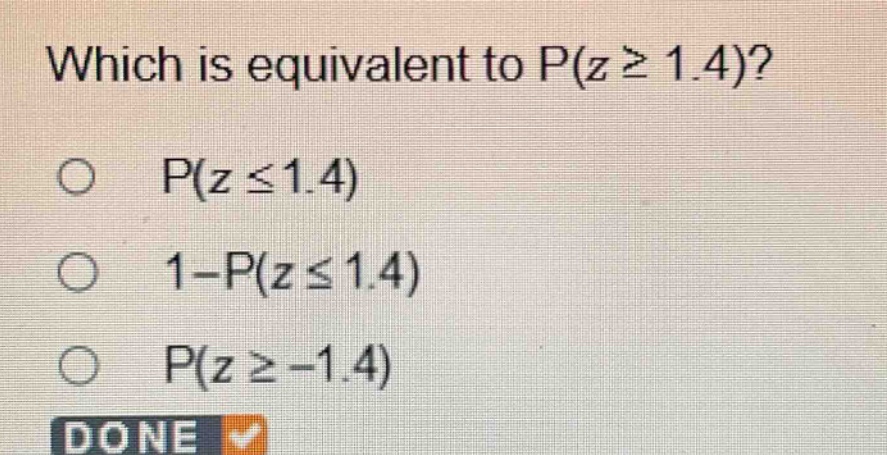 which is equivalent to p(z ≥ 1.4)?\np(z ≤ 1.4)\n1 - p(z ≤ 1.4)\np(z ≥ -1.4)