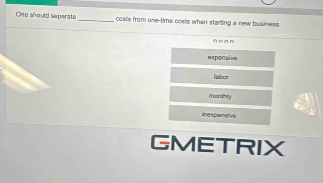 one should separate ______ costs from one - time costs when starting a new business. expensive labor monthly inexpensive