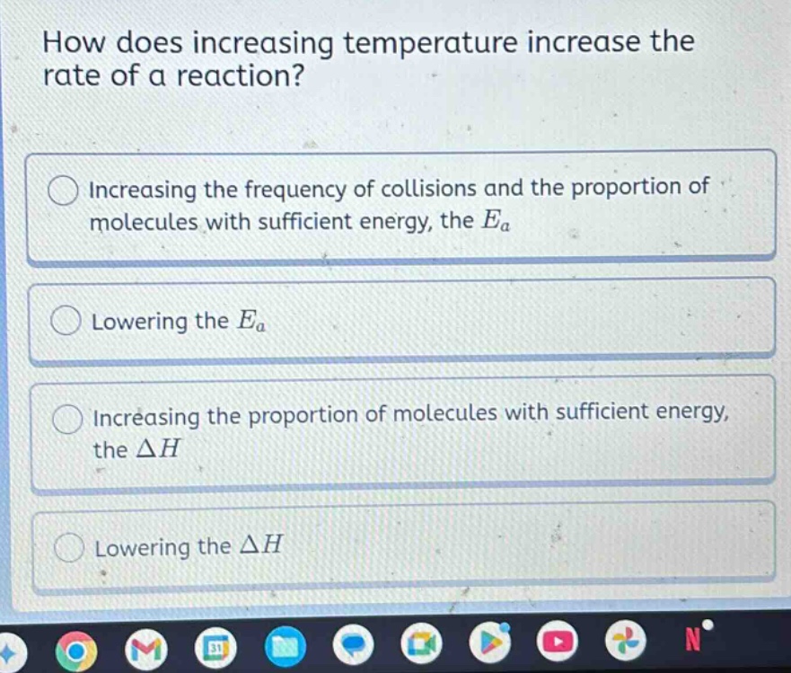 how does increasing temperature increase the rate of a reaction? increasing the frequency of collisions and the proportion of molecules with sufficient energy, the ea lowering the ea increasing the proportion of molecules with sufficient energy, the δh lowering the δh