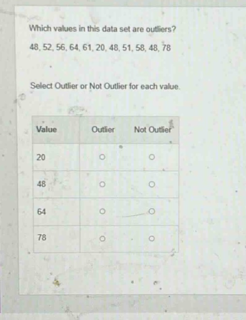 which values in this data set are outliers? 48, 52, 56, 64, 61, 20, 48, 51, 58, 48, 78 select outlier or not outlier for each value. value outlier not outlier 20 48 64 78