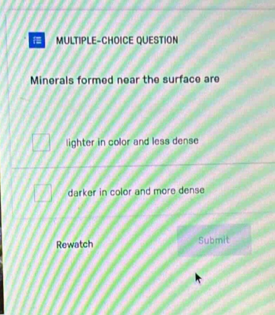 multiple - choice question minerals formed near the surface are lighter in color and less dense darker in color and more dense rewatch submit