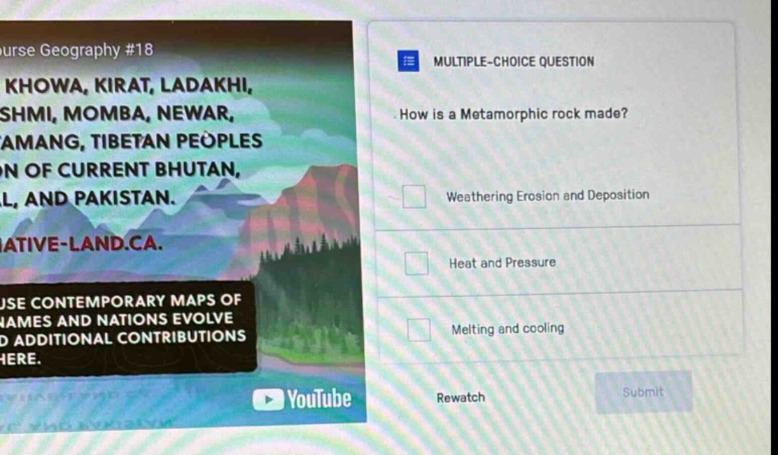 multiple - choice question how is a metamorphic rock made? weathering erosion and deposition heat and pressure melting and cooling rewatch submit