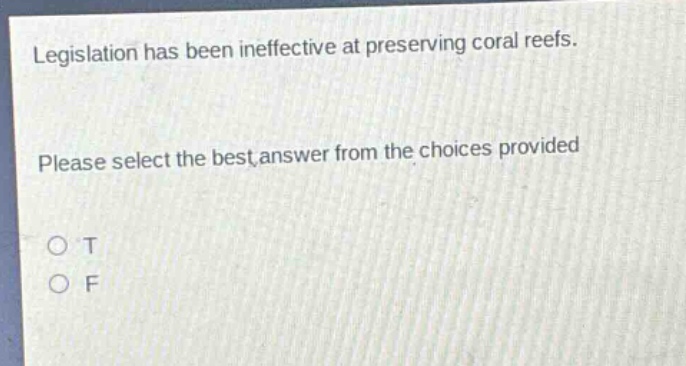 legislation has been ineffective at preserving coral reefs. please select the best answer from the choices provided o t o f