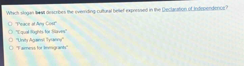 which slogan best describes the overriding cultural belief expressed in the declaration of independence?\n\peace at any cost\\n\equal rights for slaves\\n\unity against tyranny\\n\fairness for immigrants\