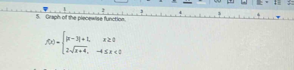5. graph of the piece - wise function.\nf(x) = { |x - 3|+1, x≥0; 2√(x + 4), - 4≤x<0 }
