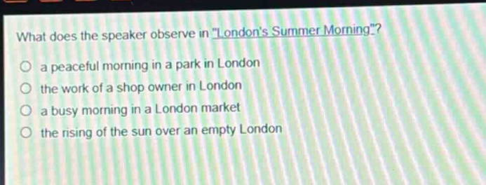 what does the speaker observe in \londons summer morning\?\n a peaceful morning in a park in london\n the work of a shop owner in london\n a busy morning in a london market\n the rising of the sun over an empty london