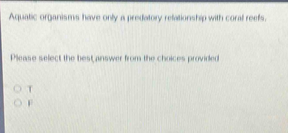 aquatic organisms have only a predatory relationship with coral reefs. please select the best answer from the choices provided. o t o f