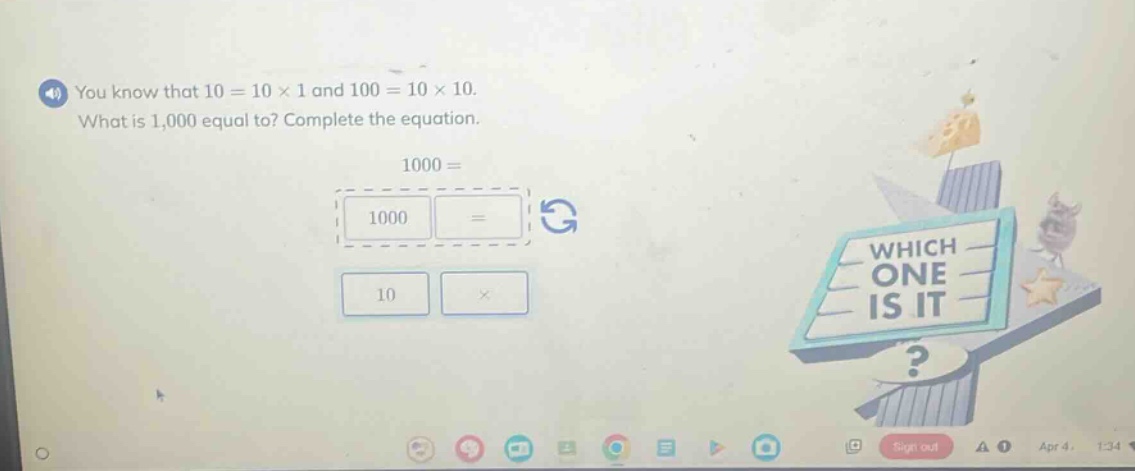 you know that 10 = 10 × 1 and 100 = 10 × 10. what is 1,000 equal to? complete the equation. 1000 = 1000 = 10 ×