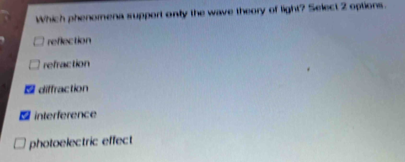 which phenomena support only the wave theory of light? select 2 options. reflection refraction diffraction interference photoelectric effect