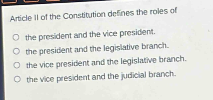 article ii of the constitution defines the roles of the president and the vice president. the president and the legislative branch. the vice president and the legislative branch. the vice president and the judicial branch.
