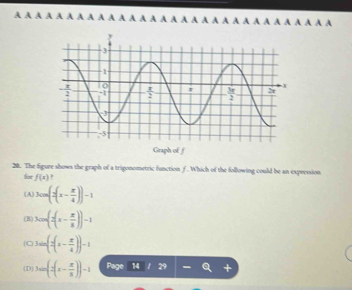 the figure shows the graph of a trigonometric function f. which of the following could be an expression for f(x)? (a) 3cos(2(x - π/4)) - 1 (b) 3cos(2(x - π/8)) - 1 (c) 3sin(2(x - π/4)) - 1 (d) 3sin(2(x - π/8)) - 1 page 14 / 29