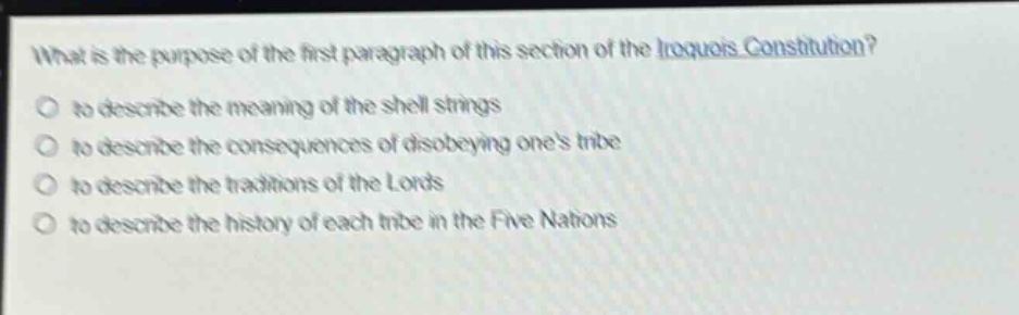 what is the purpose of the first paragraph of this section of the iroquois constitution?\n to describe the meaning of the shell strings\n to describe the consequences of disobeying ones tribe\n to describe the traditions of the lords\n to describe the history of each tribe in the five nations