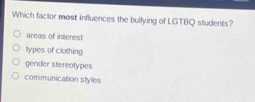 which factor most influences the bullying of lgtbq students?\no areas of interest\no types of clothing\no gender stereotypes\no communication styles