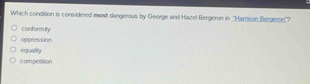 which condition is considered most dangerous by george and hazel bergeron in \harrison bergeron\?\nconformity\noppression\nequality\ncompetition