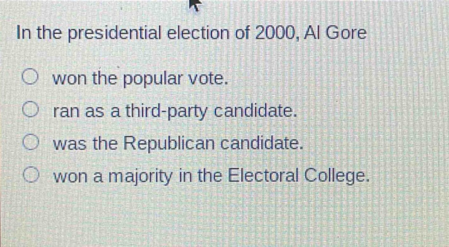 in the presidential election of 2000, al gore\nwon the popular vote.\nran as a third - party candidate.\nwas the republican candidate.\nwon a majority in the electoral college.