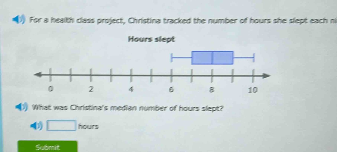 for a health class project, christina tracked the number of hours she slept each night. hours slept what was christinas median number of hours slept? hours