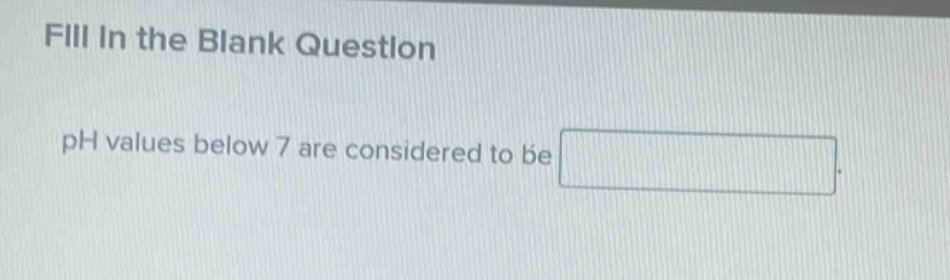 fill in the blank question ph values below 7 are considered to be