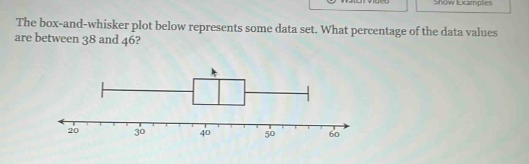 the box - and - whisker plot below represents some data set. what percentage of the data values are between 38 and 46?