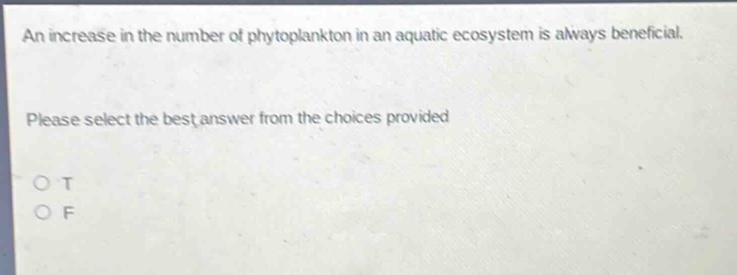an increase in the number of phytoplankton in an aquatic ecosystem is always beneficial. please select the best answer from the choices provided o t o f