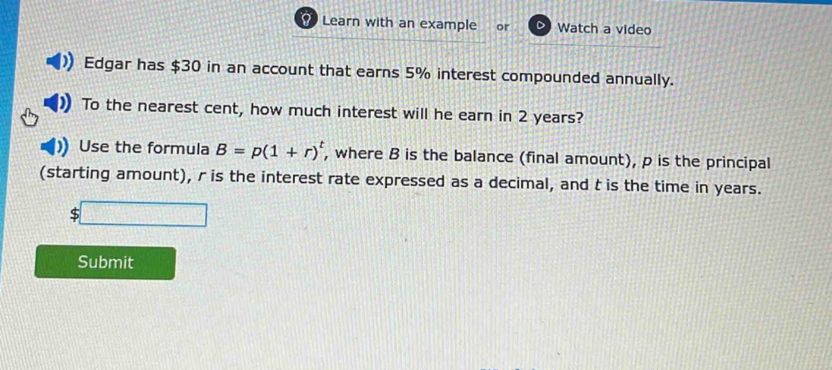 edgar has $30 in an account that earns 5% interest compounded annually. to the nearest cent, how much interest will he earn in 2 years? use the formula b = p(1 + r)^t, where b is the balance (final amount), p is the principal (starting amount), r is the interest rate expressed as a decimal, and t is the time in years.