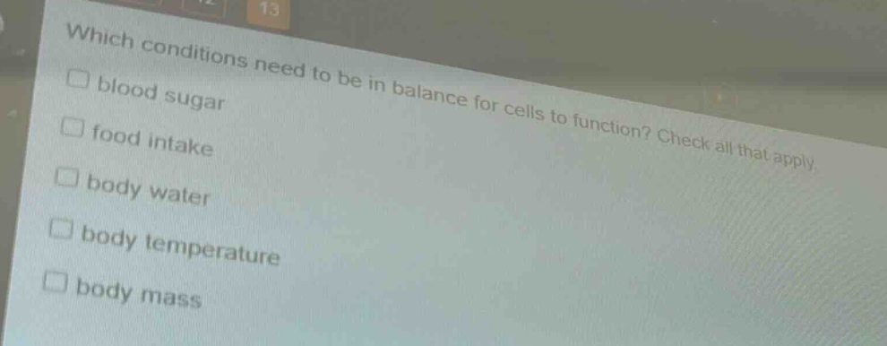 which conditions need to be in balance for cells to function? check all that apply. blood sugar food intake body water body temperature body mass