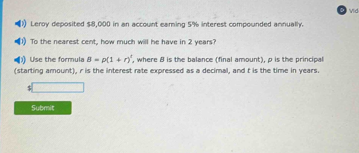 leroy deposited $8,000 in an account earning 5% interest compounded annually. to the nearest cent, how much will he have in 2 years? use the formula b = p(1 + r)^t, where b is the balance (final amount), p is the principal (starting amount), r is the interest rate expressed as a decimal, and t is the time in years.