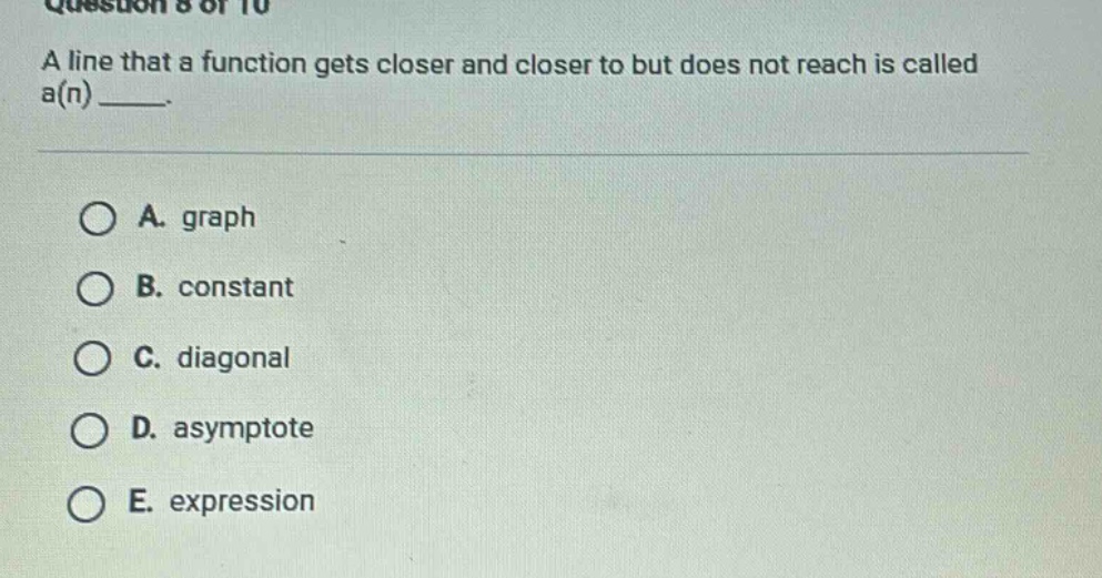 question 8 of 10 a line that a function gets closer and closer to but does not reach is called a(n) ____. a. graph b. constant c. diagonal d. asymptote e. expression