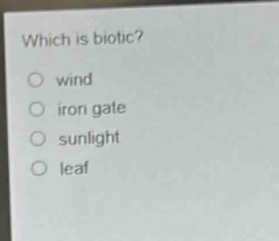which is biotic?\nwind\niron gate\nsunlight\nleaf