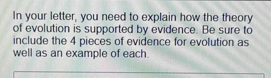 in your letter, you need to explain how the theory of evolution is supported by evidence. be sure to include the 4 pieces of evidence for evolution as well as an example of each.